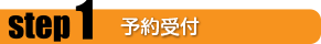 ステップ1 予約受付